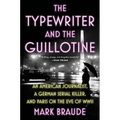 The Typewriter and the Guillotine: An American Journalist, a German Serial Killer, and Paris on the Eve of WWII - Hardcover