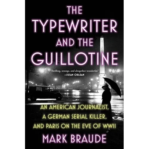 The Typewriter and the Guillotine: An American Journalist, a German Serial Killer, and Paris on the Eve of WWII - Hardcover