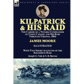 Kilpatrick and His Raid: the Career of a Notable Commander of Union Cavalry and His Raid Through Virginia, 1864, With Two Short Accounts of the Kilpat - Hardcover