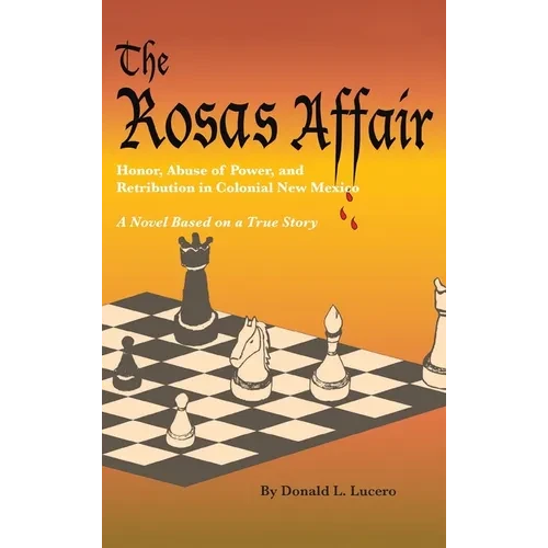The Rosas Affair: Honor, Abuse of Power, and Retribution in Colonial New Mexico: A Novel Based on a True Story - Hardcover