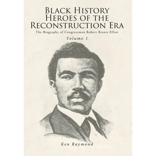 Black History Heroes of the Reconstruction Era: The Biography of Congressman Robert Brown Elliot - Hardcover