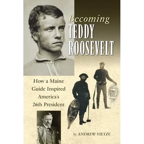 Becoming Teddy Roosevelt: How a Maine Guide Inspired America's 26th President - Hardcover