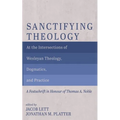 Sanctifying Theology: At the Intersections of Wesleyan Theology, Dogmatics, and Practice--A Festschrift in Honour of Thomas A. Noble - Hardcover