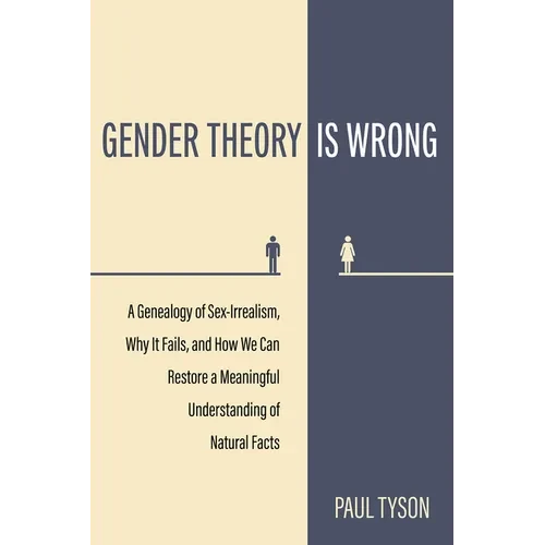 Gender Theory Is Wrong: A Genealogy of Sex-Irrealism, Why It Fails, and How We Can Restore a Meaningful Understanding of Natural Facts - Paperback