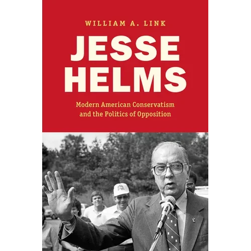 Jesse Helms: Modern Conservatism and the Politics of Opposition - Paperback