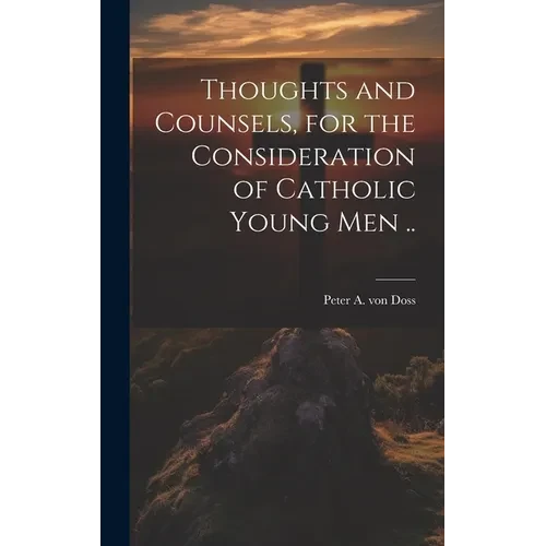 Thoughts and Counsels, for the Consideration of Catholic Young Men .. - Hardcover