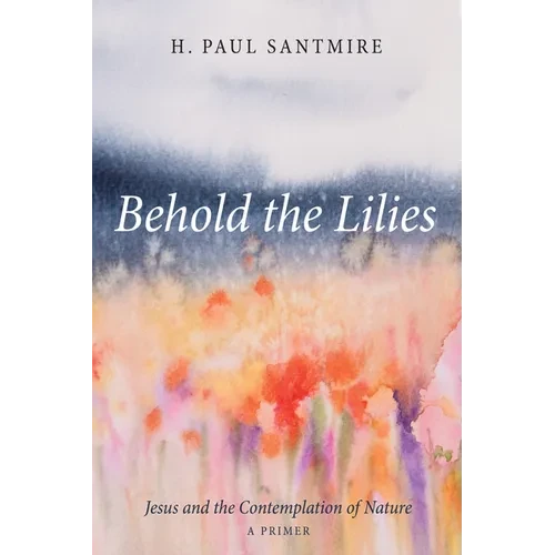 Behold the Lilies: Jesus and the Contemplation of Nature--A Primer - Hardcover