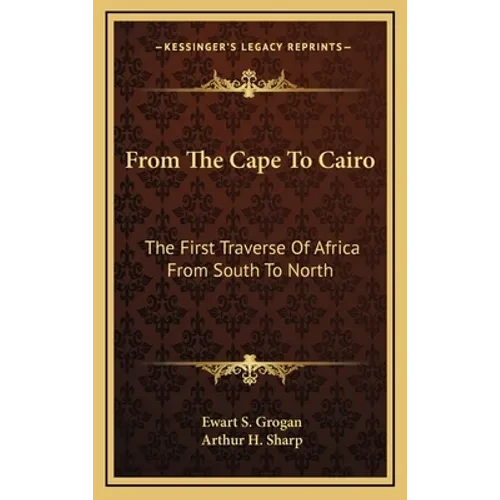 From The Cape To Cairo: The First Traverse Of Africa From South To North - Hardcover