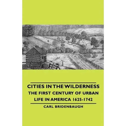 Cities in the Wilderness - The First Century of Urban Life in America 1625-1742 - Hardcover