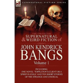 The Collected Supernatural and Weird Fiction of John Kendrick Bangs: Volume 1-Including One Novel 'Toppleton's Client or a Spirit in Exile' and Ten Sh - Hardcover