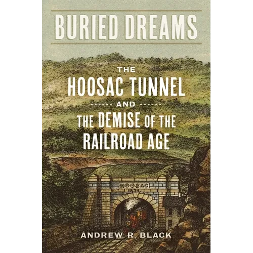 Buried Dreams: The Hoosac Tunnel and the Demise of the Railroad Age - Paperback