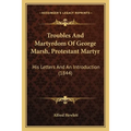 Troubles And Martyrdom Of George Marsh, Protestant Martyr: His Letters And An Introduction (1844) - Paperback