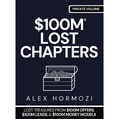 $100m Lost Chapters: Lost Treasures from $100M Offers, $100M Leads, and $100M Money Models
