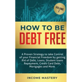 How to be Debt Free: A proven strategy to take control of your financial freedom by getting rid of debt, loans, student loans repayment, credit card d - Paperback