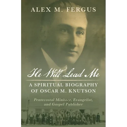 He Will Lead Me: A Spiritual Biography of Oscar M. Knutson: Pentecostal Minister, Evangelist, and Gospel Publisher - Paperback