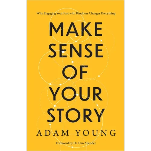 Make Sense of Your Story: Why Engaging Your Past with Kindness Changes Everything - Hardcover
