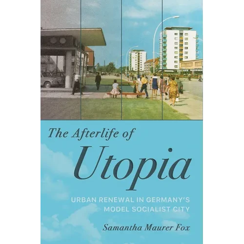 The Afterlife of Utopia: Urban Renewal in Germany's Model Socialist City - Paperback