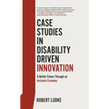 Case Studies in Disability Driven Innovation: A Better Future Through an Inclusive Economy - Hardcover