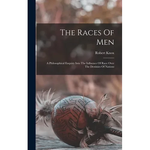 The Races Of Men: A Philosophical Enquiry Into The Influence Of Race Over The Destinies Of Nations - Hardcover