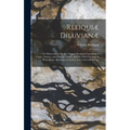 Reliquiæ Diluvianæ: Or Observations On the Organic Remains Contained in Caves, Fissures, and Diluvial Gravel, and On Other Geological Phen - Hardcover