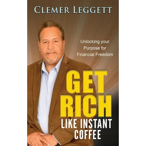 Get Rich Like Instant Coffee: Unlocking Your Purpose for Financial Freedom - Hardcover
