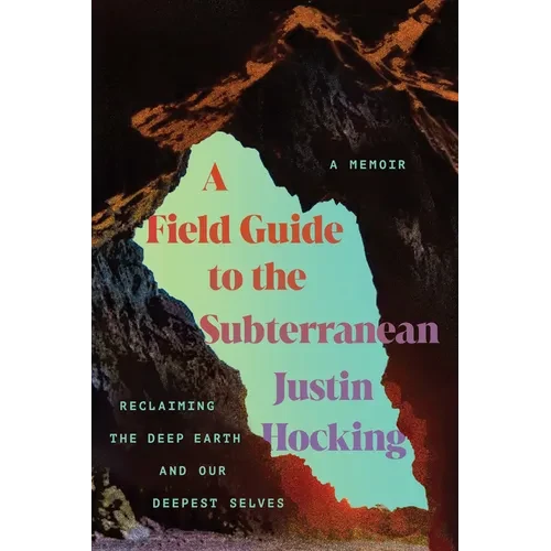 A Field Guide to the Subterranean: Reclaiming the Deep Earth and Our Deepest Selves - Paperback