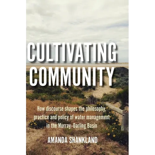 Cultivating Community: How discourse shapes the philosophy, practice and policy of water management in the Murray-Darling Basin - Hardcover