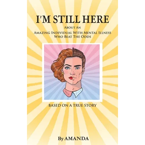I'm Still Here: About An Amazing Individual With Mental Illness Who Beat The Odds - Hardcover