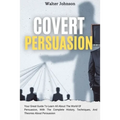 Covert Persuasion: Your Great Guide To Learn All About The World Of Persuasion, With The Complete History, Techniques, And Theories About Persuasion - Paperback