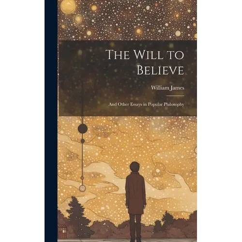 The Will to Believe: And Other Essays in Popular Philosophy - Hardcover
