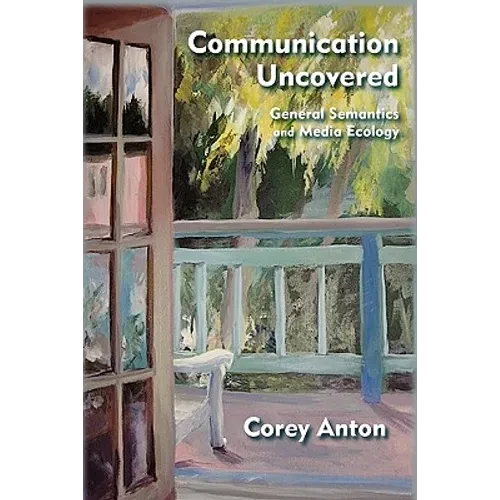 Communication Uncovered: General Semantics and Media Ecology - Hardcover