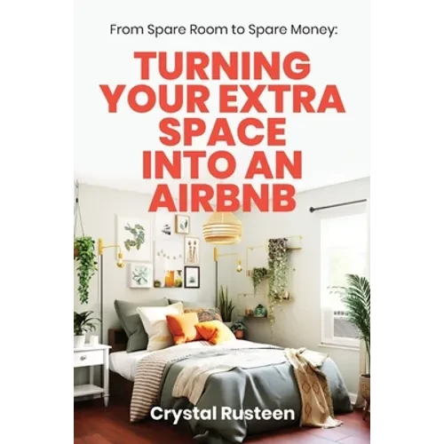 From Spare Room to Spare Money: Turning Your Extra Space into an Airbnb - Paperback