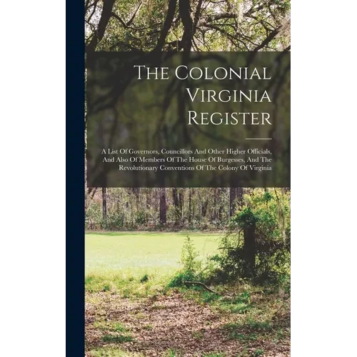 The Colonial Virginia Register: A List Of Governors, Councillors And Other Higher Officials, And Also Of Members Of The House Of Burgesses, And The Re - Hardcover