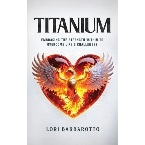 Titanium: Embracing the Strength Within to Overcome Life's Challenges - Paperback