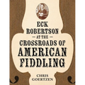 Eck Robertson at the Crossroads of American Fiddling - Hardcover