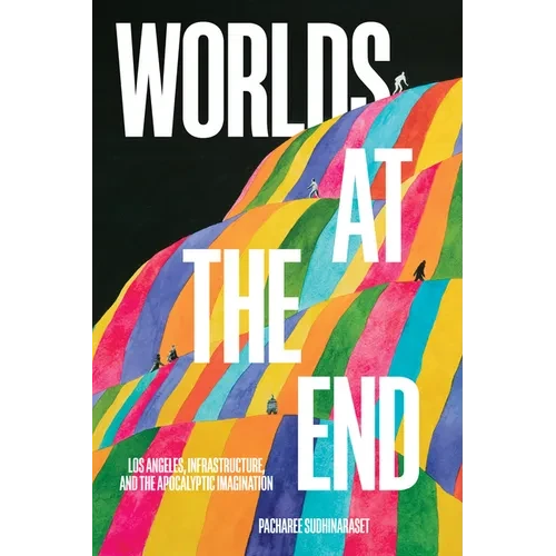 Worlds at the End: Los Angeles, Infrastructure, and the Apocalyptic Imagination - Hardcover