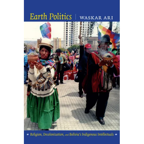 Earth Politics: Religion, Decolonization, and Bolivia's Indigenous Intellectuals