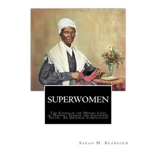 Superwomen: The Scenes in the Heroic Lives of Harriet Tubman and Sojourner Truth - Paperback