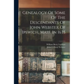 Genealogy Of Some Of The Descendants Of John Webster Of Ipswich, Mass. In 1635 - Paperback
