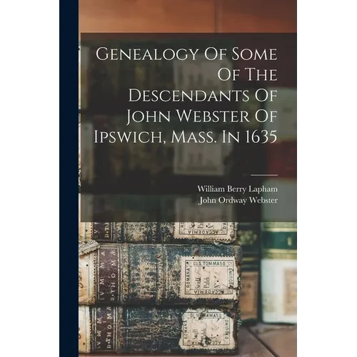 Genealogy Of Some Of The Descendants Of John Webster Of Ipswich, Mass. In 1635 - Paperback