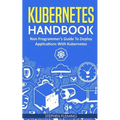 Kubernetes Handbook: Non-Programmer's Guide To Deploy Applications With Kubernetes - Paperback