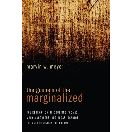 The Gospels of the Marginalized: The Redemption of Doubting Thomas, Mary Magdalene, and Judas Iscariot in Early Christian Literature - Hardcover