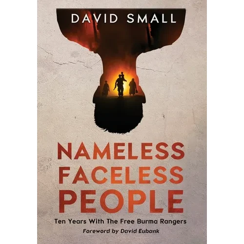 Nameless Faceless People: Ten Years With The Free Burma Rangers - Hardcover