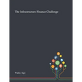 The Infrastructure Finance Challenge - Paperback