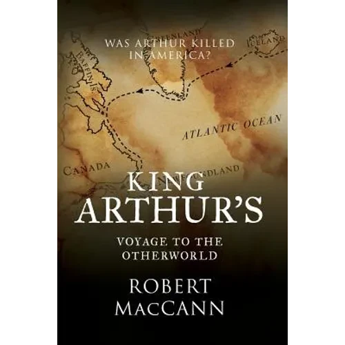 King Arthur's Voyage to the Otherworld: Was Arthur killed in America? - Paperback