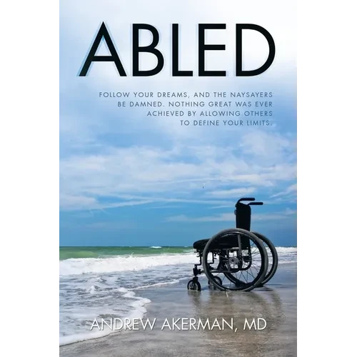 Abled: Follow Your Dreams, and the Naysayers Be Damned. Nothing Great Was Ever Achieved by Allowing Others to Define Your Limits. - Paperback