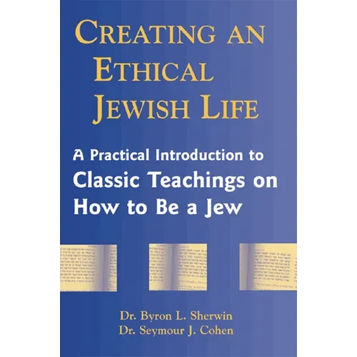 Creating an Ethical Jewish Life: A Practical Introduction to Classic Teachings on How to Be a Jew - Hardcover