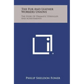 The Fur and Leather Workers Unions: The Story of Dramatic Struggles and Achievements - Hardcover
