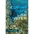 Cup My Days Like Water - Hardcover