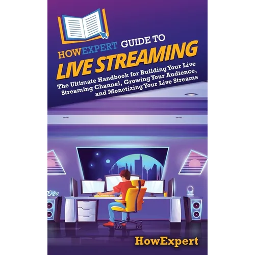 HowExpert Guide to Live Streaming: Le guide ultime pour créer votre chaîne de diffusion en direct, développer votre audience et monétiser vos diffusions en direct - Relié